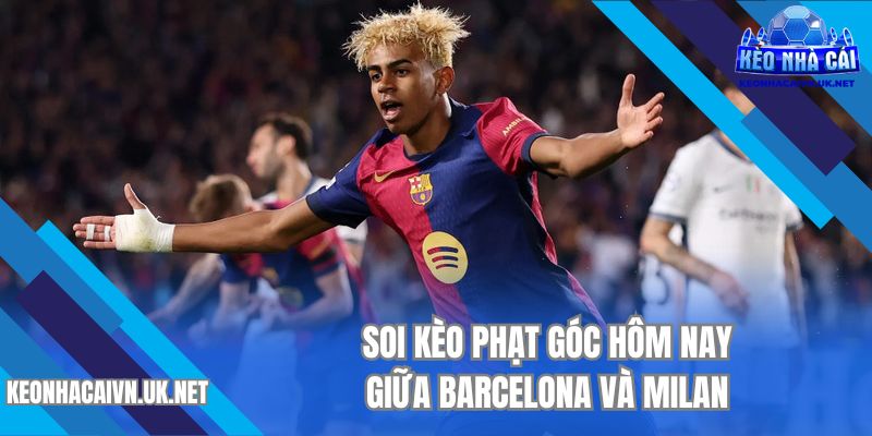 Soi kèo phạt góc giữa Barcelona và Milan 