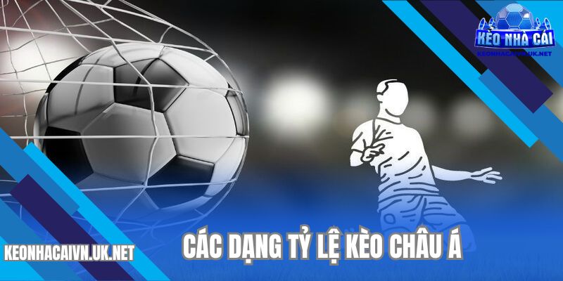 Khám phá các dạng tỷ lệ kèo châu Á xu hướng hiện nay