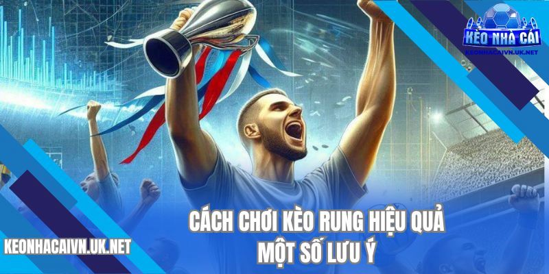 Nên chú ý một số điểm tại cách chơi kèo rung hiệu quả 