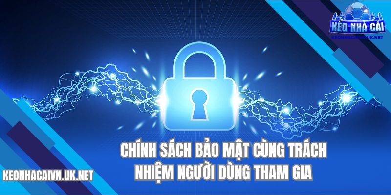 Chính sách bảo mật cùng trách nhiệm người dùng tham gia