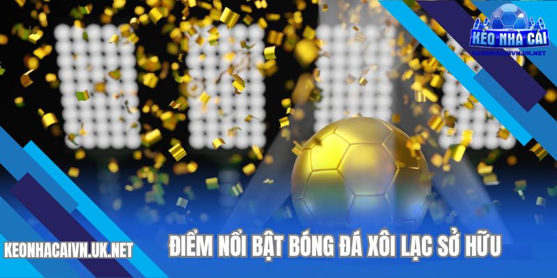 Khám phá các điểm mạnh tại bóng đá xôi lạc