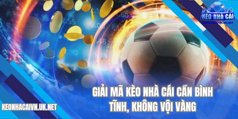 Giải mã kèo nhà cái cần bình tĩnh, không vội vàng