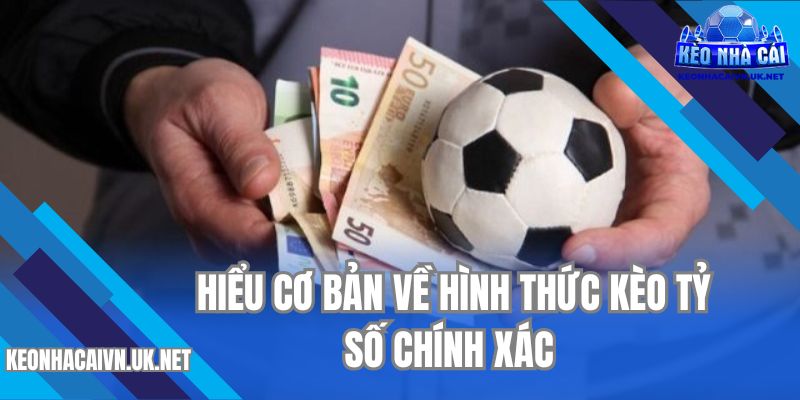 Hiểu cơ bản về hình thức kèo tỷ số chính xác 
