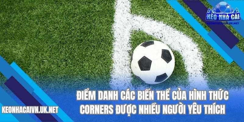 Điểm danh các biến thể của hình thức Corners được nhiều người yêu thích