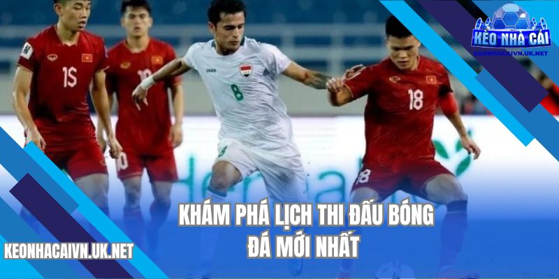 Khám phá lịch thi đấu bóng đá mới nhất 