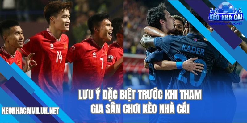 Lưu ý đặc biệt trước khi tham gia sân chơi Kèo Nhà Cái