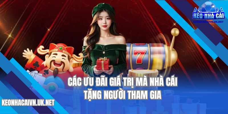 Các ưu đãi giá trị mà nhà cái tặng cho người tham gia