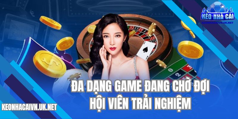 Đa dạng game đang chờ đợi hội viên trải nghiệm